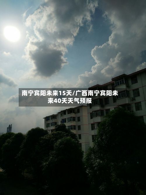 南宁宾阳未来15天/广西南宁宾阳未来40天天气预报