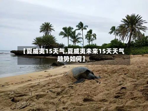【夏威夷15天气,夏威夷未来15天天气趋势如何】