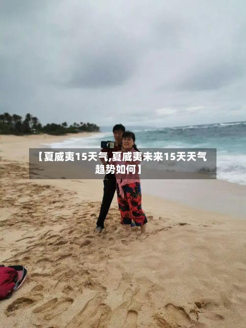 【夏威夷15天气,夏威夷未来15天天气趋势如何】-第2张图片