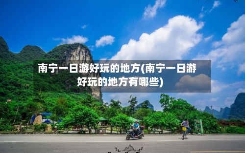 南宁一日游好玩的地方(南宁一日游好玩的地方有哪些)-第3张图片