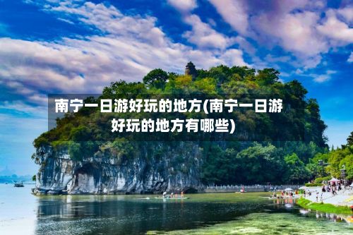 南宁一日游好玩的地方(南宁一日游好玩的地方有哪些)-第2张图片