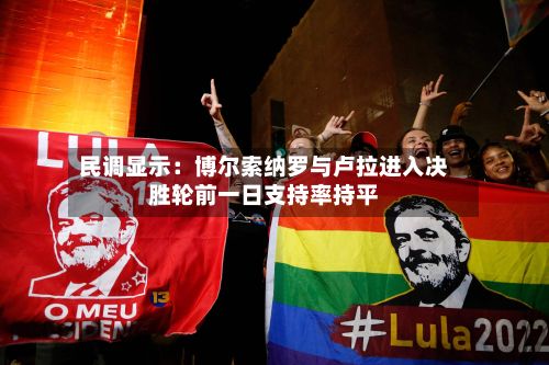 民调显示：博尔索纳罗与卢拉进入决胜轮前一日支持率持平-第2张图片