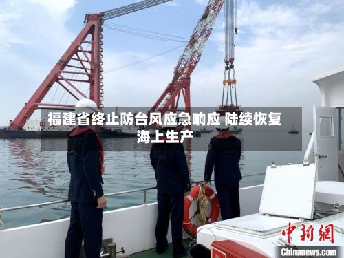 福建省终止防台风应急响应 陆续恢复海上生产