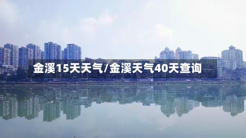 金溪15天天气/金溪天气40天查询-第3张图片