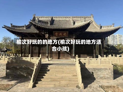 榆次好玩的的地方(榆次好玩的地方适合小孩)-第2张图片