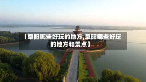 【阜阳哪些好玩的地方,阜阳哪些好玩的地方和景点】