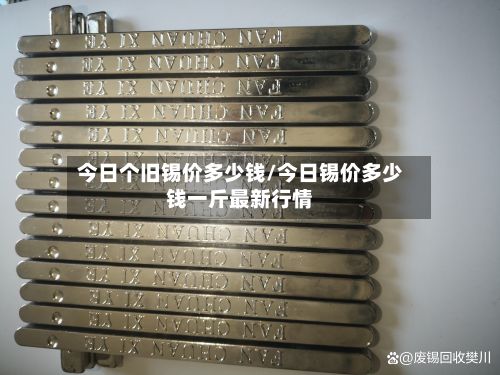 今日个旧锡价多少钱/今日锡价多少钱一斤最新行情