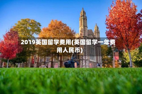 2019英国留学费用(英国留学一年费用人民币)