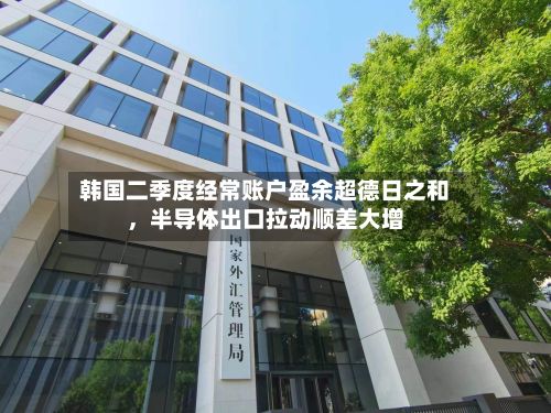 韩国二季度经常账户盈余超德日之和，半导体出口拉动顺差大增-第2张图片