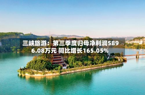 三峡旅游：第三季度归母净利润5896.08万元 同比增长165.05%-第1张图片