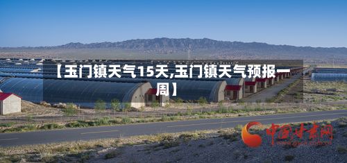 【玉门镇天气15天,玉门镇天气预报一周】