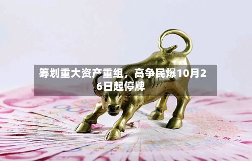 筹划重大资产重组，高争民爆10月26日起停牌-第2张图片