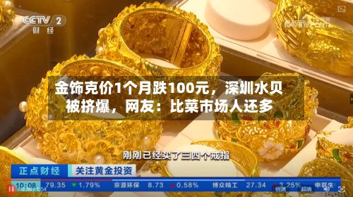 金饰克价1个月跌100元，深圳水贝被挤爆	，网友：比菜市场人还多-第2张图片