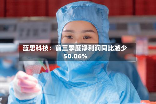 蓝思科技：前三季度净利润同比减少50.06%-第2张图片