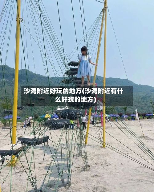 沙湾附近好玩的地方(沙湾附近有什么好玩的地方)-第2张图片