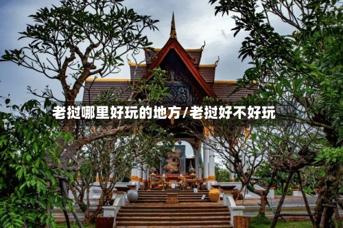 老挝哪里好玩的地方/老挝好不好玩
