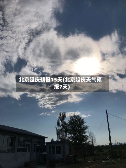 北京延庆预报15天(北京延庆天气预报7天)-第2张图片