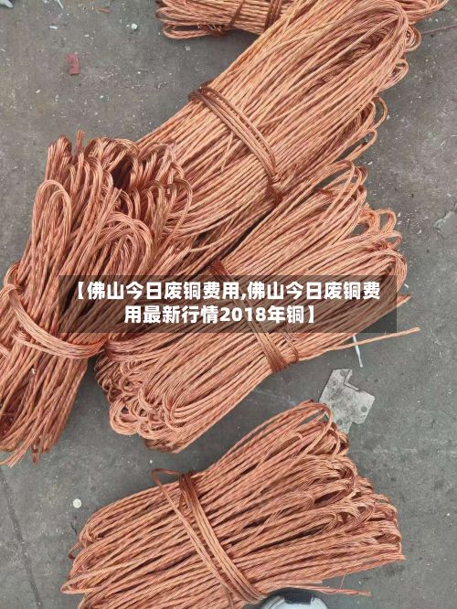 【佛山今日废铜费用,佛山今日废铜费用最新行情2018年铜】-第2张图片
