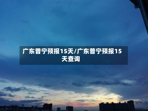 广东普宁预报15天/广东普宁预报15天查询