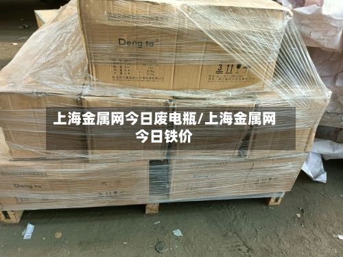 上海金属网今日废电瓶/上海金属网今日铁价-第3张图片