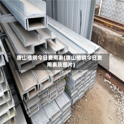 唐山槽钢今日费用表(唐山槽钢今日费用表及图片)