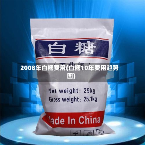 2008年白糖费用(白糖10年费用趋势图)-第2张图片