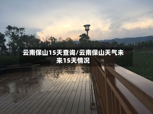 云南保山15天查询/云南保山天气未来15天情况-第3张图片