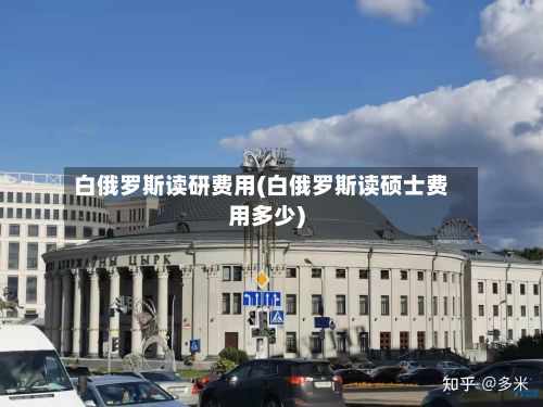白俄罗斯读研费用(白俄罗斯读硕士费用多少)