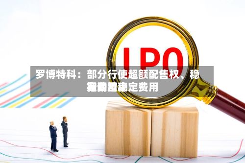 罗博特科：部分行使超额配售权、稳定费用行动及稳定费用期间结束-第3张图片