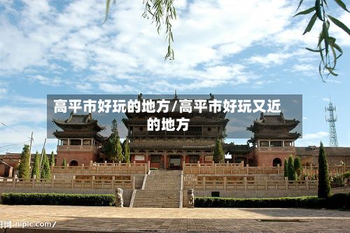 高平市好玩的地方/高平市好玩又近的地方
