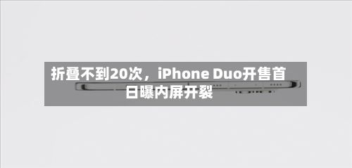 折叠不到20次	，iPhone Duo开售首日曝内屏开裂-第2张图片
