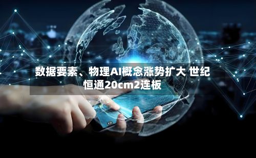 数据要素	、物理AI概念涨势扩大 世纪恒通20cm2连板-第2张图片