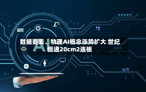 数据要素	、物理AI概念涨势扩大 世纪恒通20cm2连板-第1张图片