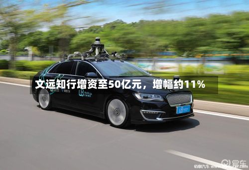 文远知行增资至50亿元，增幅约11%-第3张图片