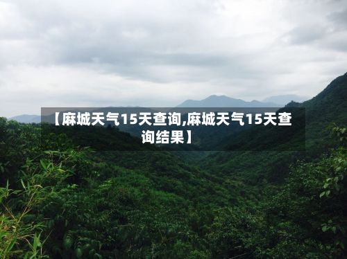 【麻城天气15天查询,麻城天气15天查询结果】-第2张图片