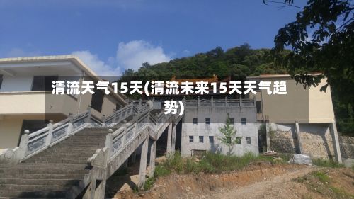 清流天气15天(清流未来15天天气趋势)