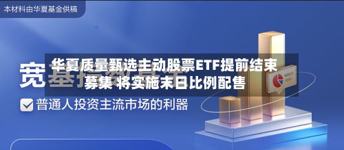 华夏质量甄选主动股票ETF提前结束募集 将实施末日比例配售