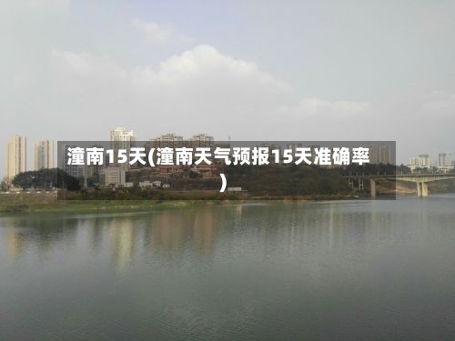 潼南15天(潼南天气预报15天准确率)-第2张图片