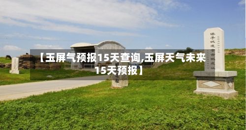 【玉屏气预报15天查询,玉屏天气未来15天预报】