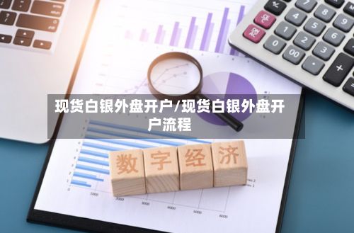 现货白银外盘开户/现货白银外盘开户流程-第2张图片