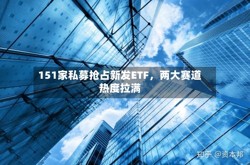 151家私募抢占新发ETF，两大赛道热度拉满-第2张图片