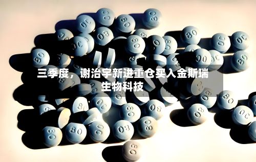 三季度，谢治宇新进重仓买入金斯瑞生物科技