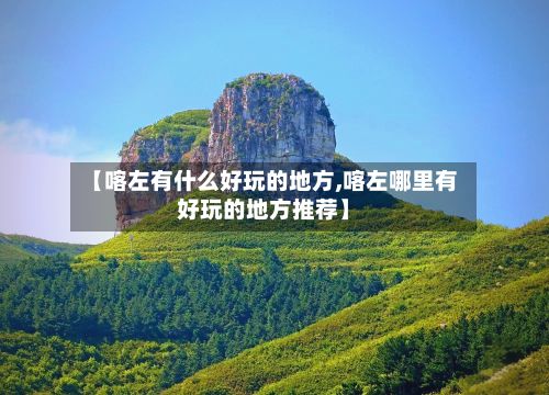【喀左有什么好玩的地方,喀左哪里有好玩的地方推荐】
