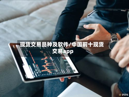 现货交易品种及软件/中国前十现货交易app