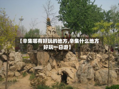 【辛集哪有好玩的地方,辛集什么地方好玩一日游】