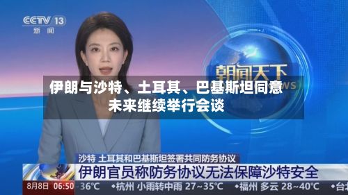伊朗与沙特	、土耳其、巴基斯坦同意未来继续举行会谈-第2张图片