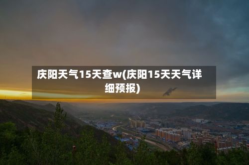 庆阳天气15天查w(庆阳15天天气详细预报)-第2张图片