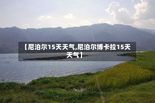 【尼泊尔15天天气,尼泊尔博卡拉15天天气】