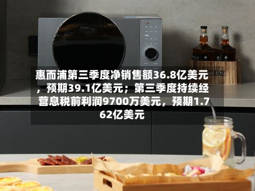 惠而浦第三季度净销售额36.8亿美元，预期39.1亿美元；第三季度持续经营息税前利润9700万美元	，预期1.762亿美元-第3张图片