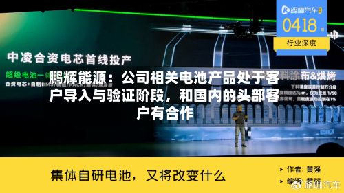 鹏辉能源：公司相关电池产品处于客户导入与验证阶段，和国内的头部客户有合作